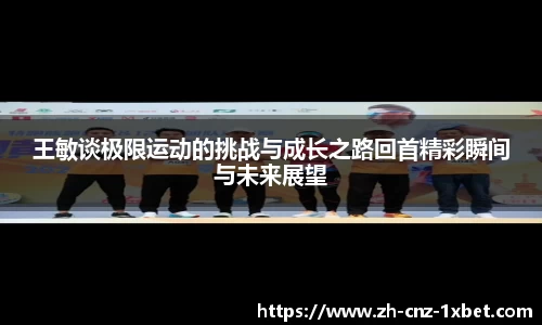 王敏谈极限运动的挑战与成长之路回首精彩瞬间与未来展望